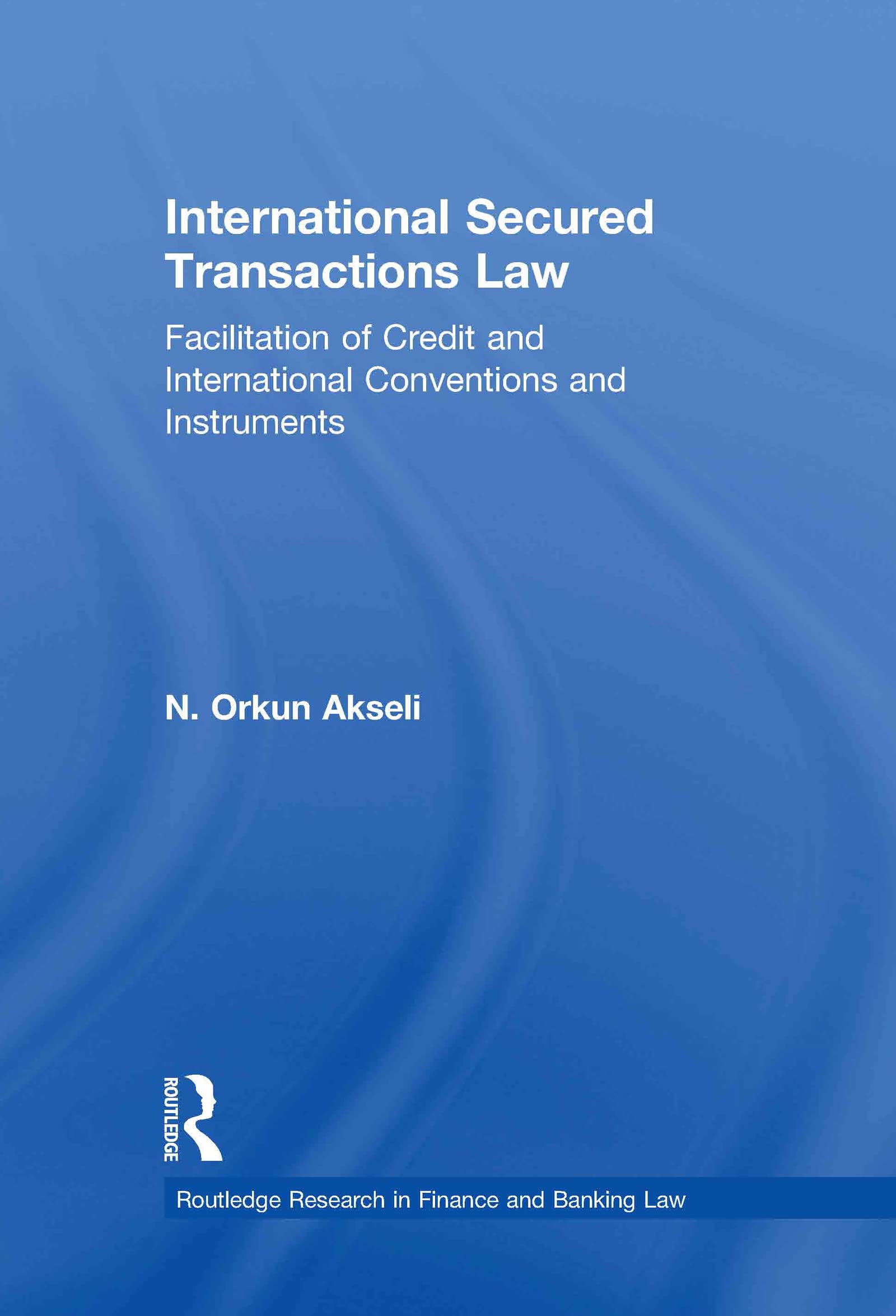 International Secured Transactions Law: Facilitation of Credit and International Conventions and Instruments (Routledge Research in Finance and Banking Law)