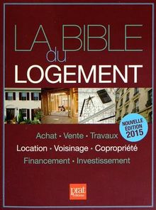 La bible du logement : achat, vente, travaux, location, voisinage, copropriété, financement, investissement