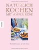 Natürlich kochen mit Amber Rose: Wohlfühlrezepte für alle Sinne nach dem Baukastenprinzip – unbehandelte Zutaten, unraffinierter Zucker, frei von Weißmehl (Clean Eating, Soulfood)