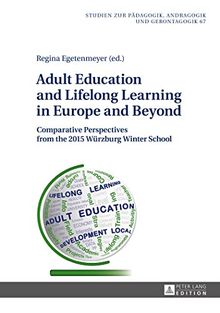 Adult Education and Lifelong Learning in Europe and Beyond: Comparative Perspectives from the 2015 Würzburg Winter School (Studien zur Pädagogik, ... in Pedagogy, Andragogy, and Gerontagogy)