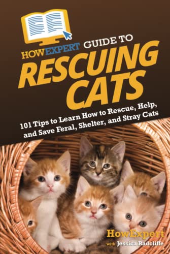 HowExpert Guide to Rescuing Cats: 101 Tips to Learn How to Rescue, Help, and Save Feral, Shelter, and Stray Cats