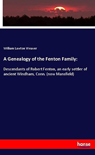 A Genealogy of the Fenton Family:: Descendants of Robert Fenton, an early settler of ancient Windham, Conn. (now Mansfield)