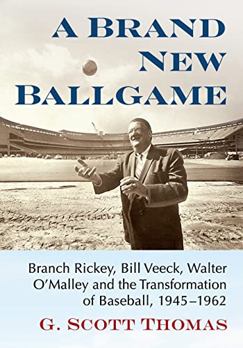Brand New Ballgame: Branch Rickey, Bill Veeck, Walter O'Malley and the Transformation of Baseball, 1945-1962