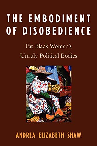 The Embodiment of Disobedience: Fat Black Women's Unruly Political Bodies: Fat Black Women's Unruly Political Bodies