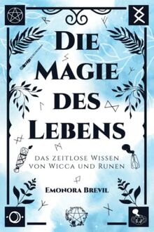 Die Magie des Lebens – das zeitlose Wissen von Wicca und Runen: Mit moderner Hexenkunst und der Magie der Germanen das eigene Potenzial entfalten, persönlich wachsen und ein erfülltes Leben führen