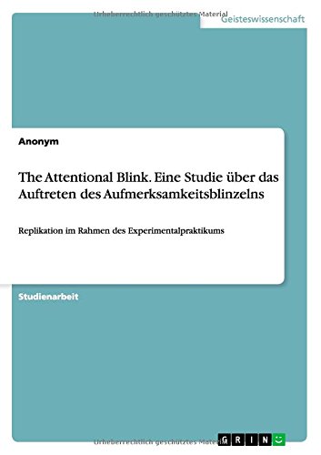 The Attentional Blink. Eine Studie über das Auftreten des Aufmerksamkeitsblinzelns: Replikation im Rahmen des Experimentalpraktikums