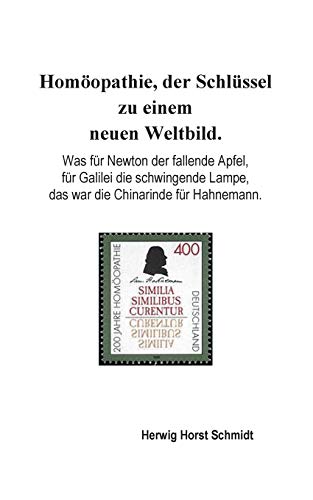 Homöopathie, der Schlüssel zu einem neuen Weltbild.: Was für Newton der fallende Apfel, für Galilei die schwingende Lampe, das war die Chinarinde für Hahnemann.