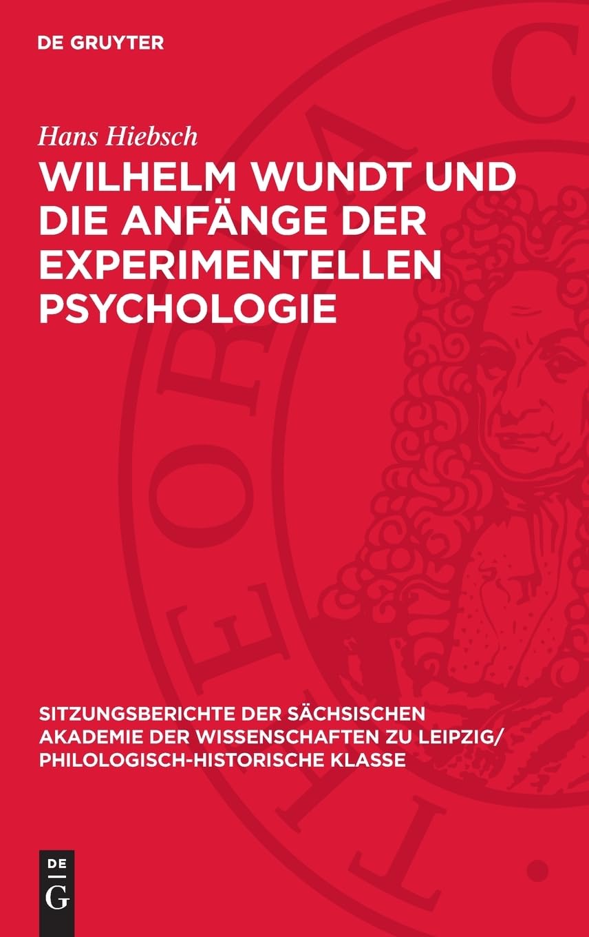 Wilhelm Wundt und die Anfänge der experimentellen Psychologie (Sitzungsberichte der Sächsischen Akademie der Wissenschaften zu Leipzig/ Philologisch-Historische Klasse, 118,4)