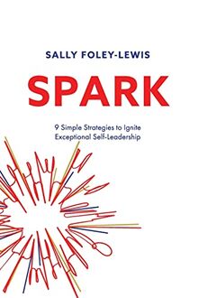 SPARK: 9 Simple Strategies to Ignite Exceptional Self-Leadership