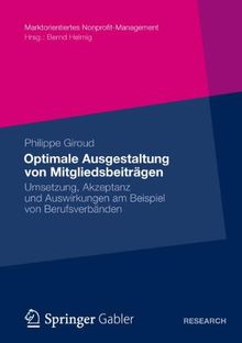 Optimale Ausgestaltung von Mitgliedsbeiträgen: Umsetzung, Akzeptanz und Auswirkungen am Beispiel von Berufsverbänden (Marktorientiertes Nonprofit-Management)