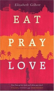 Eat, Pray, Love: Eine Frau auf der Suche nach Allem quer durch Italien, Indien und Indonesien