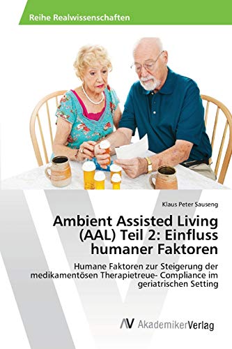 Ambient Assisted Living (AAL) Teil 2: Einfluss humaner Faktoren: Humane Faktoren zur Steigerung der medikamentösen Therapietreue- Compliance im geriatrischen Setting