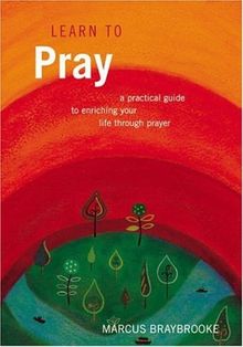 Learn to Pray: A Practical Guide to Enriching Your Life Through Prayer