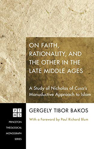 On Faith, Rationality, and the Other in the Late Middle Ages: A Study of Nicholas of Cusa's Manuductive Approach to Islam (Princeton Theological Monograph)