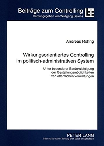 Wirkungsorientiertes Controlling im politisch-administrativen System: Unter besonderer Berücksichtigung der Gestaltungsmöglichkeiten von öffentlichen Verwaltungen (Beiträge zum Controlling)