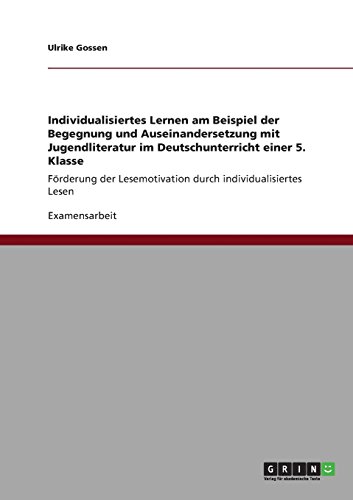 Individualisiertes Lernen am Beispiel der Begegnung und Auseinandersetzung mit Jugendliteratur im Deutschunterricht einer 5. Klasse: Förderung der Lesemotivation durch individualisiertes Lesen