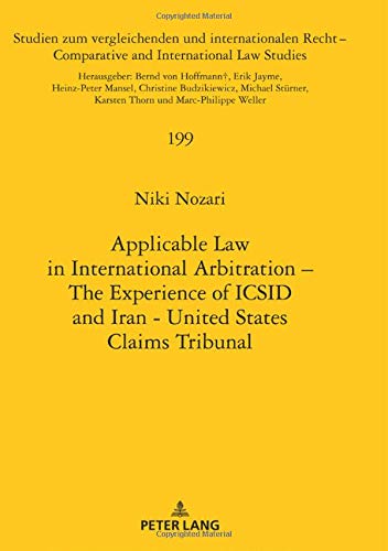 Applicable Law in International Arbitration – The Experience of ICSID and Iran-United States Claims Tribunal (Studien zum vergleichenden und ... and International Law Studies, Band 199)
