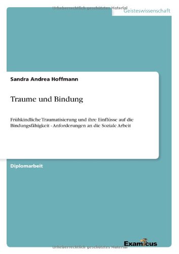 TRAUMA UND BINDUNG Frühkindliche Traumatisierung und ihre Einflüsse auf die Bindungsfähigkeit - Anforderungen an die Soziale Arbeit -