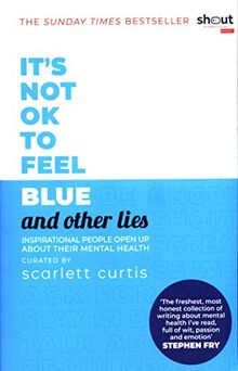 It's Not OK to Feel Blue (and other lies): Inspirational people open up about their mental health