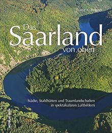 Das Saarland von oben. Städte, Stahlhütten und Traumlandschaften in spektakulären Luftbildern. Luftbildaufnahmen entlang von Blies und Saar laden den ... Bundesland mit ganz neuen Augen zu sehen.