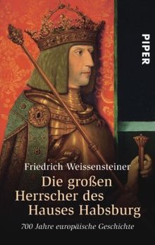 Die großen Herrscher des Hauses Habsburg: 700 Jahre europäische Geschichte