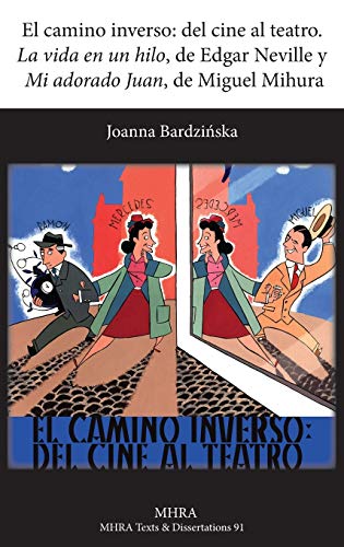 El Camino Inverso: del Cine Al Teatro. 'la Vida En Un Hilo', de Edgar Neville y 'mi Adorado Juan', de Miguel Mihura (Modern Humanities Research Association. Texts and Dissertati)