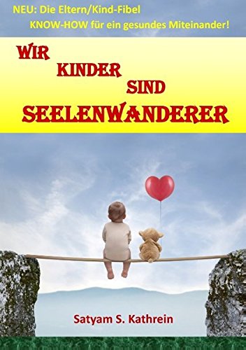 Wir Kinder sind Seelenwanderer: NEU: Die Eltern/Kind-Fibel KNOW-HOW für ein gesundes Miteinander!