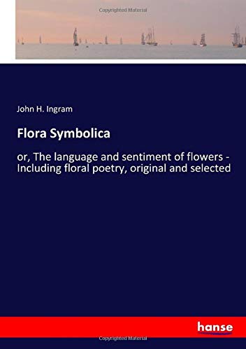 Flora Symbolica: or, The language and sentiment of flowers - Including floral poetry, original and selected