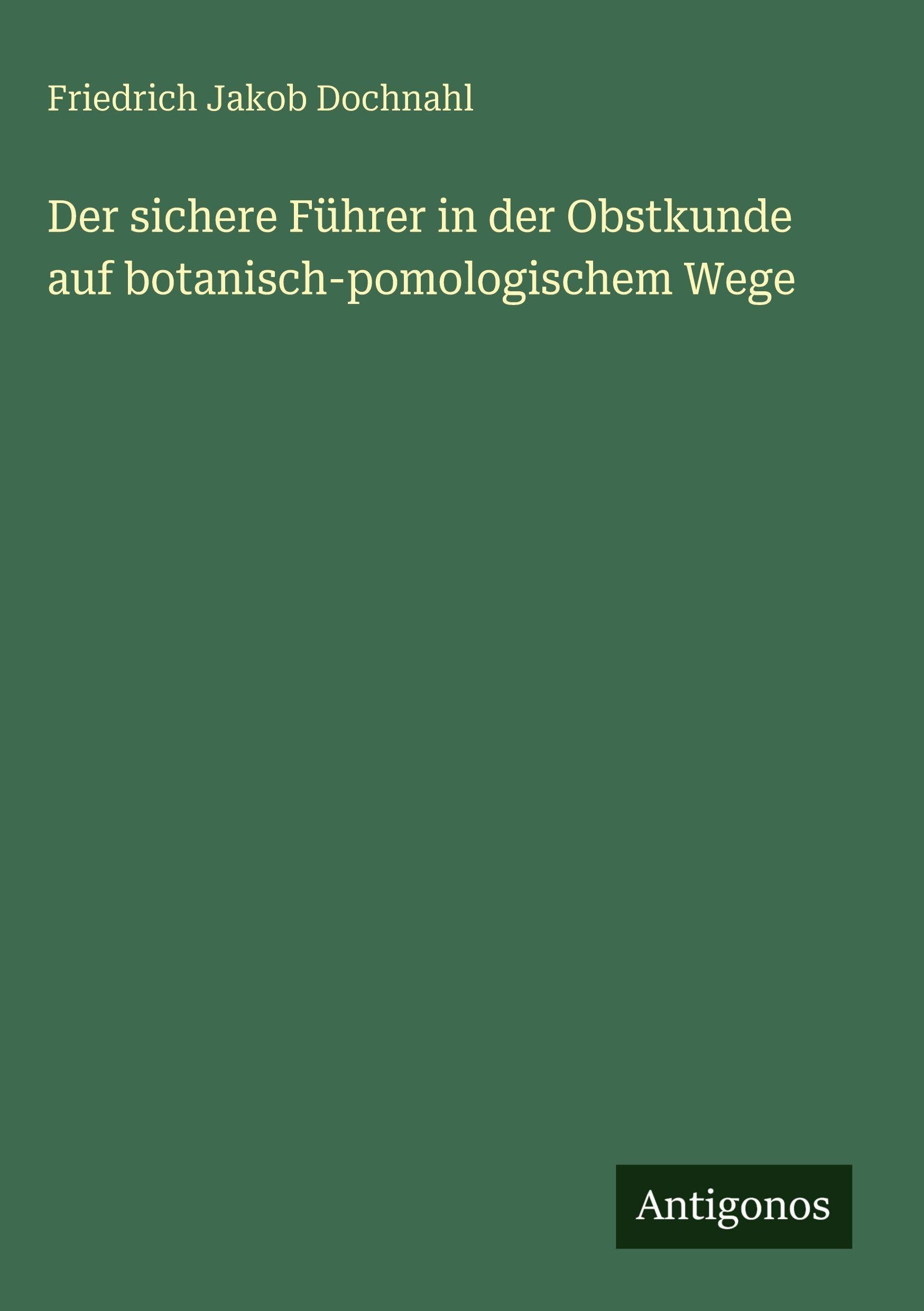 Der sichere Führer in der Obstkunde auf botanisch-pomologischem Wege