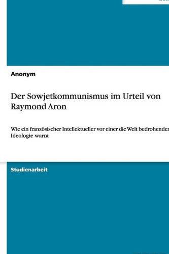 Der Sowjetkommunismus im Urteil von Raymond Aron: Wie ein französischer Intellektueller vor einer die Welt bedrohenden Ideologie warnt