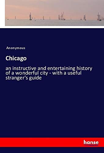 Chicago: an instructive and entertaining history of a wonderful city - with a useful stranger's guide