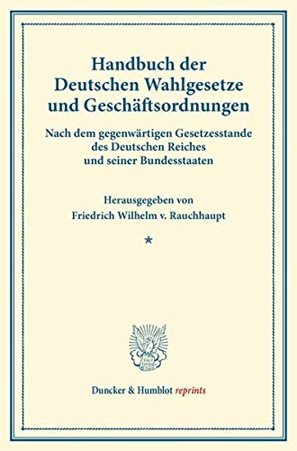 Handbuch der Deutschen Wahlgesetze und Geschäftsordnungen.: Nach dem gegenwärtigen Gesetzesstande des Deutschen Reiches und seiner Bundesstaaten. (Duncker & Humblot reprints)