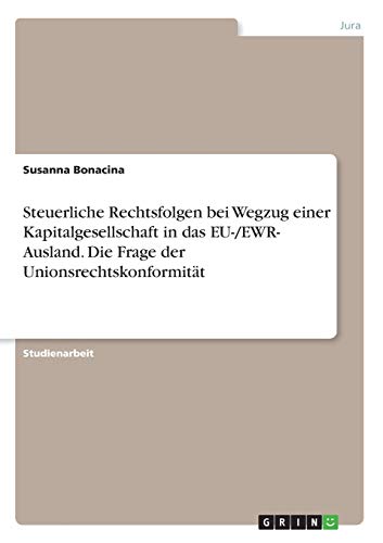Steuerliche Rechtsfolgen bei Wegzug einer Kapitalgesellschaft in das EU-/EWR- Ausland. Die Frage der Unionsrechtskonformität