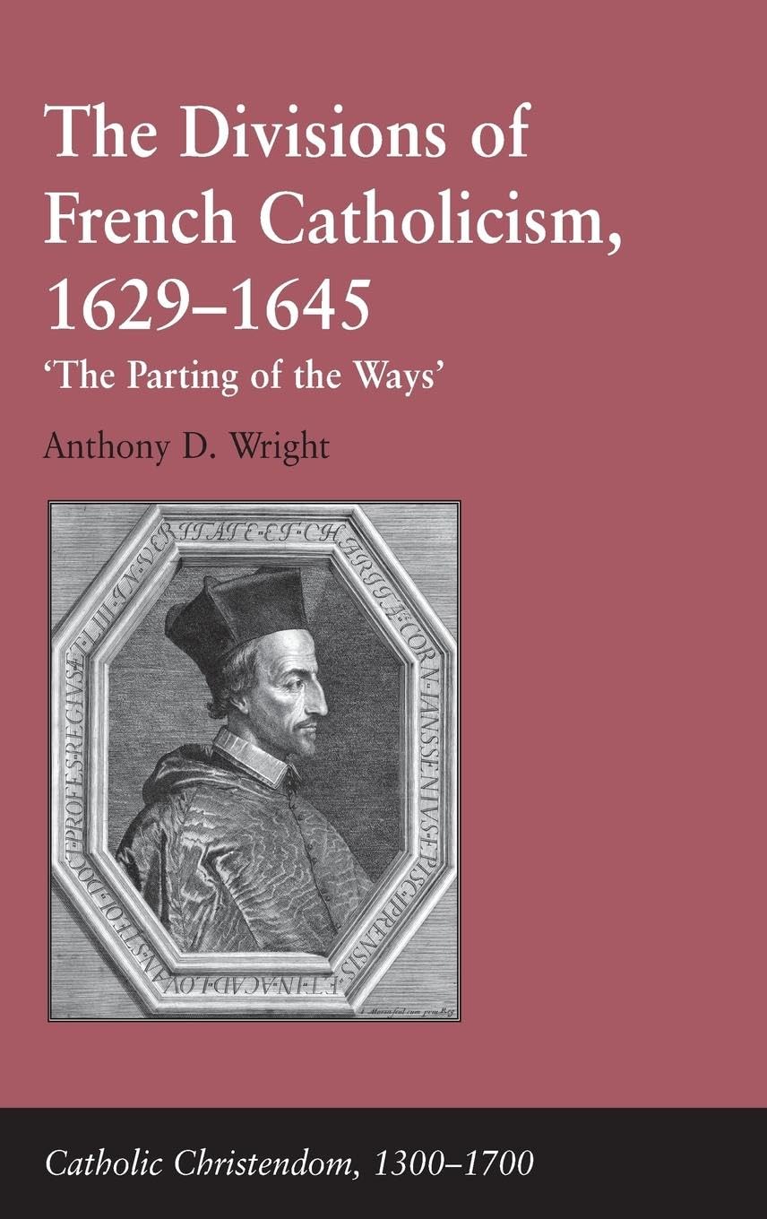 The Divisions of French Catholicism, 1629-1645: 'The Parting of the Ways' (Catholic Christendom, 1300-1700)