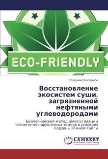 Восстановление экосистем суши, загрязненной нефтяными углеводородами: Биологический метод рекультивации техногенно нарушенных земель в условиях ... zemel' w uslowiqh podzony Juzhnoj tajgi