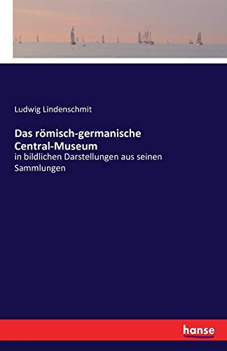 Das römisch-germanische Central-Museum: in bildlichen Darstellungen aus seinen Sammlungen