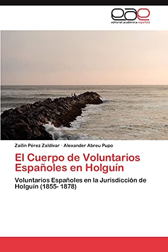 El Cuerpo de Voluntarios Españoles en Holguín: Voluntarios Españoles en la Jurisdicción de Holguín (1855- 1878)