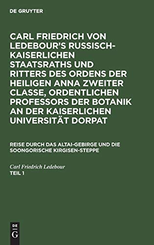 Carl Friedrich von Ledebour’s Russisch-Kaiserlichen Staatsraths und Ritters des Ordens der heiligen Anna zweiter Classe, ordentlichen Professors der ... und die soongorische Kirgisen-Steppe. Teil 1