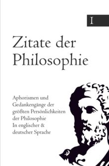 Zitate der Philosophie: Aphorismen und Gedankengänge der größten Persönlichkeiten der Philosophie In englischer & deutscher Sprache (Aphorismen und ... große Buchbandreihe - Zitate 1-15., Band 1)