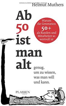 Ab 50 ist man alt ... genug, um zu wissen, was man will und kann: Warum die Generation 50+ als Kunden und Mitarbeiter so wertvoll ist