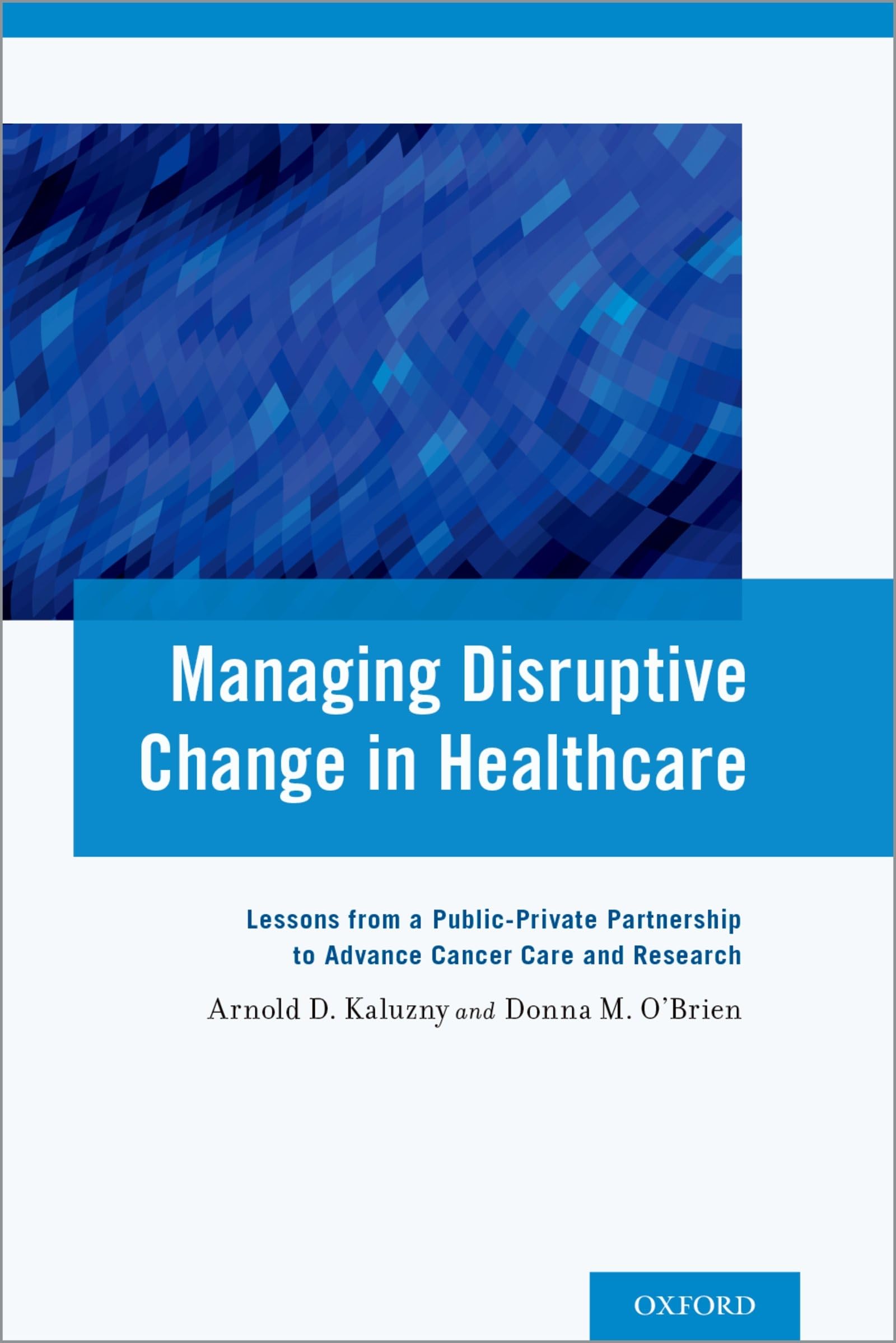 Managing Disruptive Change in Healthcare: Lessons From A Public-Private Partnership To Advance Cancer Care And Research