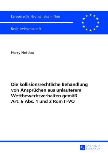 Die kollisionsrechtliche Behandlung von Ansprüchen aus unlauterem Wettbewerbsverhalten gemäß Art. 6 Abs. 1 und 2 Rom II-VO (Europäische ... / Publications Universitaires Européennes)