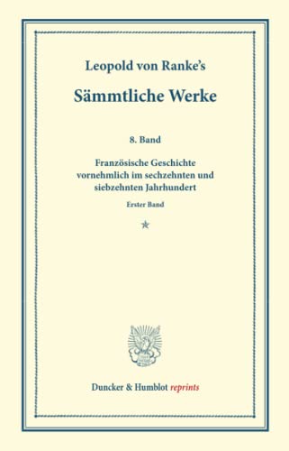 Sämmtliche Werke.: Achter Band: Französische Geschichte vornehmlich im sechzehnten und siebzehnten Jahrhundert. Erster Band. (Duncker & Humblot reprints)