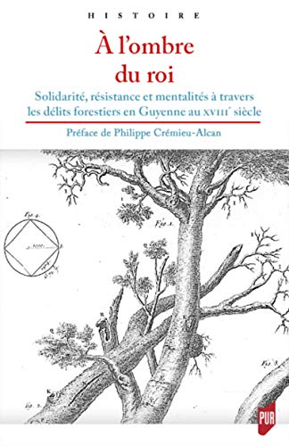 À L'ombre Du Roi: Solidarité, Résistance Et Mentalités à Travers Les Délits Forestiers En Guyenne Au Xviiie Siècle