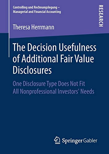 The Decision Usefulness of Additional Fair Value Disclosures: One Disclosure Type Does Not Fit All Nonprofessional Investors’ Needs (Controlling und ... - Managerial and Financial Accounting)