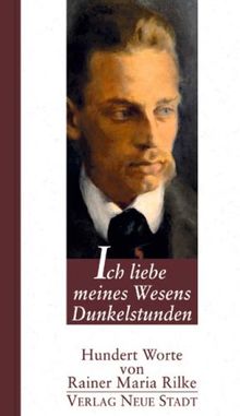 Ich liebe meines Wesens Dunkelstunden: Hundert Worte von Rainer Maria Rilke