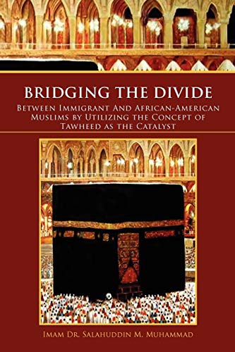 Bridging The Divide Between Immigrant and African American Muslims by Utilizing the Concept of Tawheed as the Catalyst: Between Immigrant and African ... the Concept of Tawheed as the Catalyst