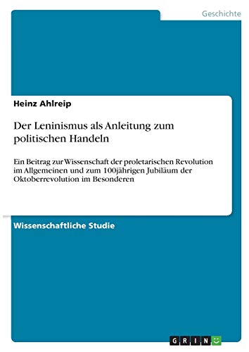 Der Leninismus als Anleitung zum politischen Handeln: Ein Beitrag zur Wissenschaft der proletarischen Revolution im Allgemeinen und zum 100jährigen Jubiläum der Oktoberrevolution im Besonderen