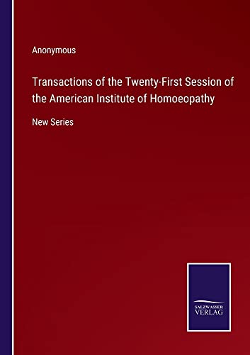 Transactions of the Twenty-First Session of the American Institute of Homoeopathy: New Series