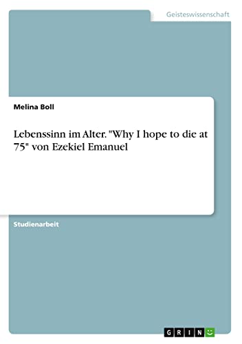 Lebenssinn im Alter. Why I hope to die at 75 von Ezekiel Emanuel